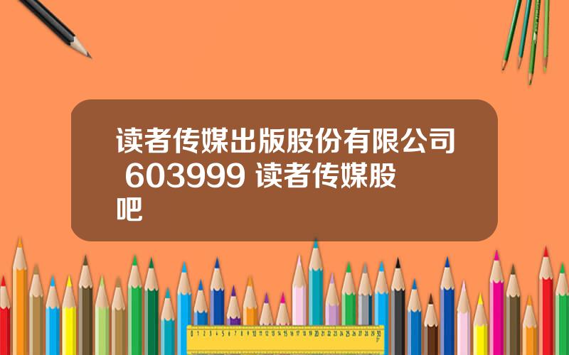 读者传媒出版股份有限公司 603999 读者传媒股吧